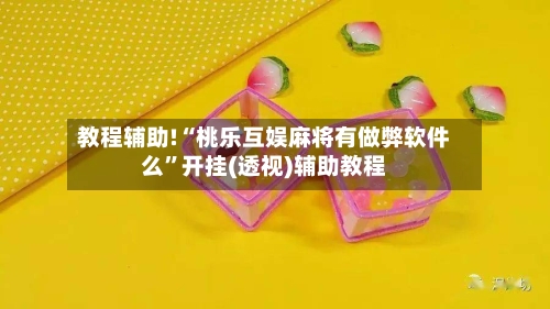 教程辅助!“桃乐互娱麻将有做弊软件么”开挂(透视)辅助教程