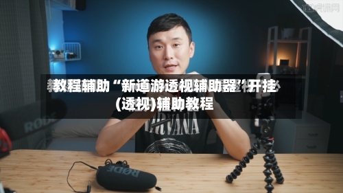 教程辅助“新道游透视辅助器”开挂(透视)辅助教程-第2张图片