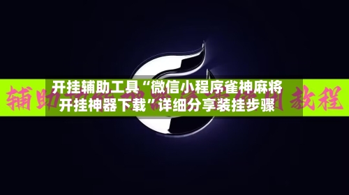 开挂辅助工具“微信小程序雀神麻将开挂神器下载”详细分享装挂步骤