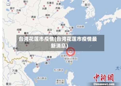 台湾花莲市疫情(台湾花莲市疫情最新消息)-第2张图片