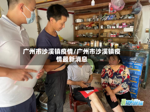 广州市沙溪镇疫情/广州市沙溪镇疫情最新消息-第2张图片