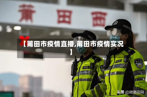 【莆田市疫情直播,莆田市疫情实况】