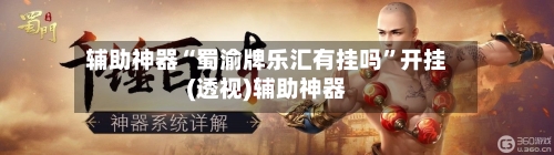 辅助神器“蜀渝牌乐汇有挂吗”开挂(透视)辅助神器-第3张图片