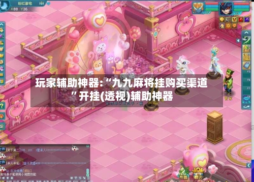 玩家辅助神器:“九九麻将挂购买渠道”开挂(透视)辅助神器