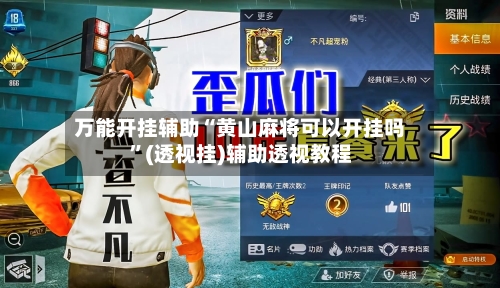 万能开挂辅助“黄山麻将可以开挂吗”(透视挂)辅助透视教程