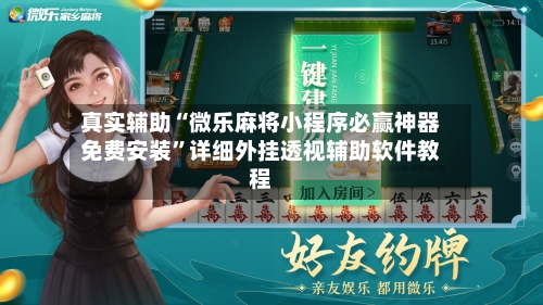真实辅助“微乐麻将小程序必赢神器免费安装”详细外挂透视辅助软件教程-第3张图片