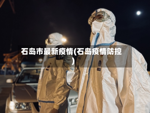 石岛市最新疫情(石岛疫情防控)