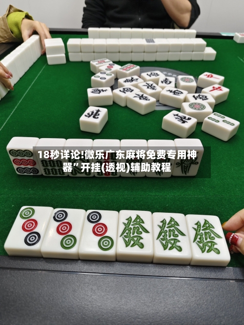 18秒详论!微乐广东麻将免费专用神器”开挂(透视)辅助教程