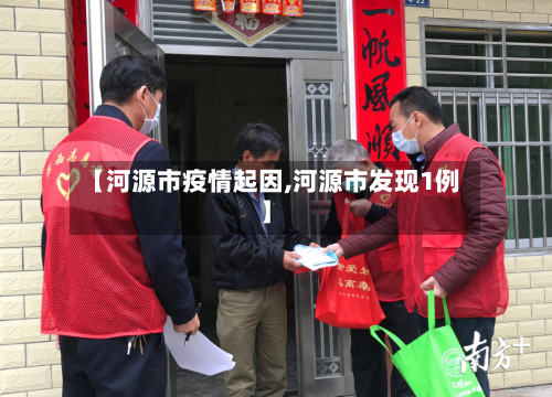 【河源市疫情起因,河源市发现1例】-第3张图片
