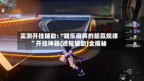 实测开挂辅助:“胡乐麻将的输赢规律”开挂神器{透视辅助}全揭秘-第2张图片