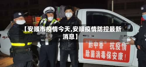 【安顺市疫情今天,安顺疫情防控最新消息】-第2张图片