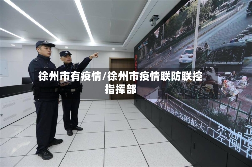 徐州市有疫情/徐州市疫情联防联控指挥部-第3张图片