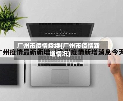 广州市疫情持续(广州市疫情新增情况)