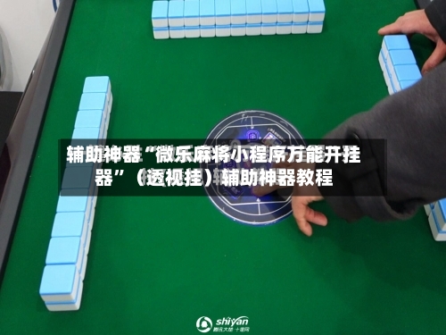 辅助神器“微乐麻将小程序万能开挂器”(透视挂)辅助神器教程