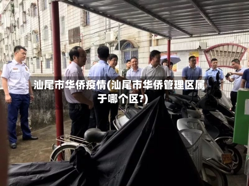 汕尾市华侨疫情(汕尾市华侨管理区属于哪个区?)-第2张图片