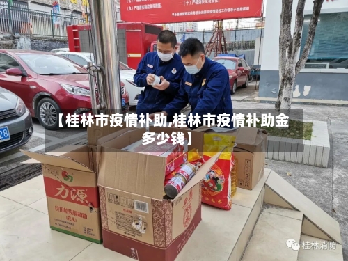 【桂林市疫情补助,桂林市疫情补助金多少钱】