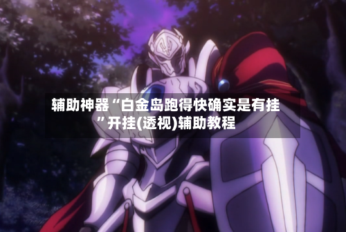 辅助神器“白金岛跑得快确实是有挂”开挂(透视)辅助教程