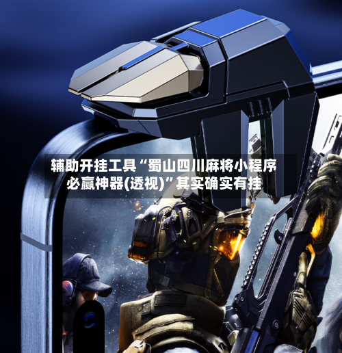 辅助开挂工具“蜀山四川麻将小程序必赢神器(透视)”其实确实有挂