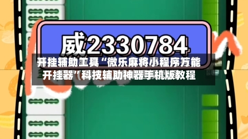 开挂辅助工具“微乐麻将小程序万能开挂器”科技辅助神器手机版教程-第2张图片