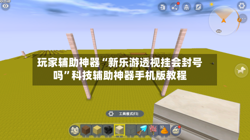 玩家辅助神器“新乐游透视挂会封号吗”科技辅助神器手机版教程-第2张图片