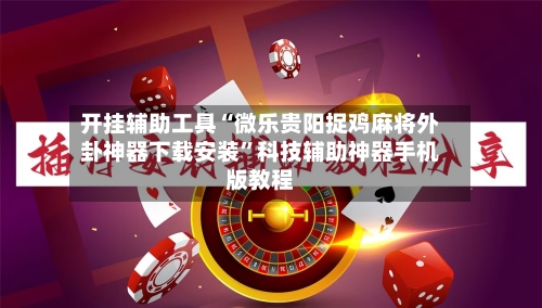 开挂辅助工具“微乐贵阳捉鸡麻将外卦神器下载安装”科技辅助神器手机版教程