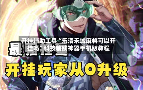 开挂辅助工具“乐清禾城麻将可以开挂吗”科技辅助神器手机版教程