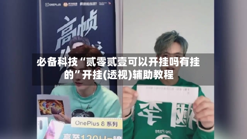 必备科技“贰零贰壹可以开挂吗有挂的”开挂(透视)辅助教程