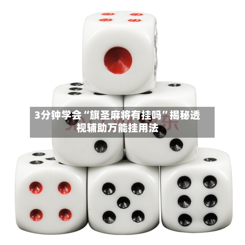 3分钟学会“旗圣麻将有挂吗”揭秘透视辅助万能挂用法