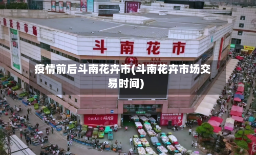 疫情前后斗南花卉市(斗南花卉市场交易时间)
