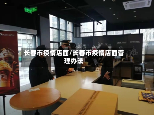 长春市疫情店面/长春市疫情店面管理办法