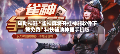 辅助神器“雀神麻将开挂神器软件下载免费”科技辅助神器手机版-第2张图片