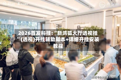 2026首发科技:“新鸿狐大厅透视挂	”(透视)开挂辅助脚本+详细开挂安装教程-第3张图片