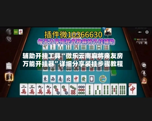 辅助开挂工具“微乐云南麻将亲友房万能开挂器”详细分享装挂步骤教程