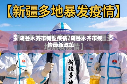 乌鲁木齐市新型疫情/乌鲁木齐市疫情最新政策