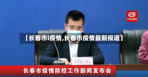 【长春市l疫情,长春市疫情最新报道】-第2张图片