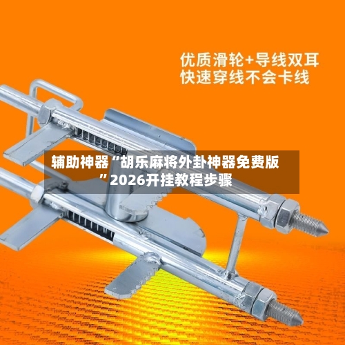 辅助神器“胡乐麻将外卦神器免费版	”2026开挂教程步骤-第2张图片