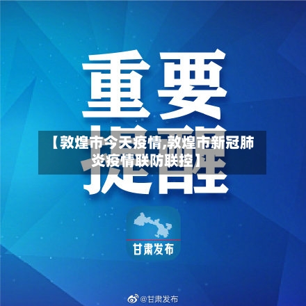 【敦煌市今天疫情,敦煌市新冠肺炎疫情联防联控】