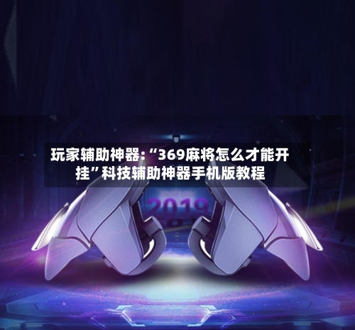 玩家辅助神器:“369麻将怎么才能开挂	”科技辅助神器手机版教程-第3张图片