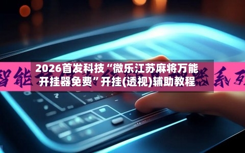 2026首发科技“微乐江苏麻将万能开挂器免费”开挂(透视)辅助教程-第2张图片