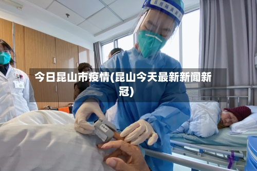 今日昆山市疫情(昆山今天最新新闻新冠)