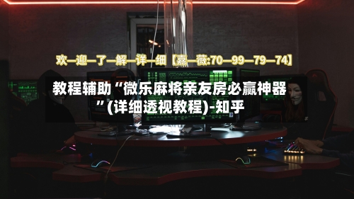 教程辅助“微乐麻将亲友房必赢神器”(详细透视教程)-知乎-第2张图片