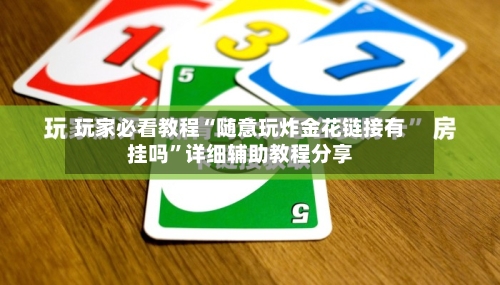 玩家必看教程“随意玩炸金花链接有挂吗”详细辅助教程分享