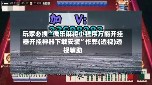 玩家必搜“微乐麻将小程序万能开挂器开挂神器下载安装”作弊(透视)透视辅助