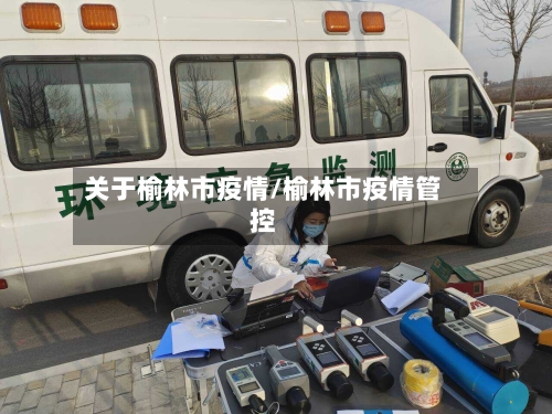 关于榆林市疫情/榆林市疫情管控