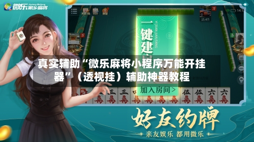 真实辅助“微乐麻将小程序万能开挂器”（透视挂）辅助神器教程-第2张图片