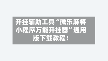 开挂辅助工具“微乐麻将小程序万能开挂器”通用版下载教程！-第2张图片