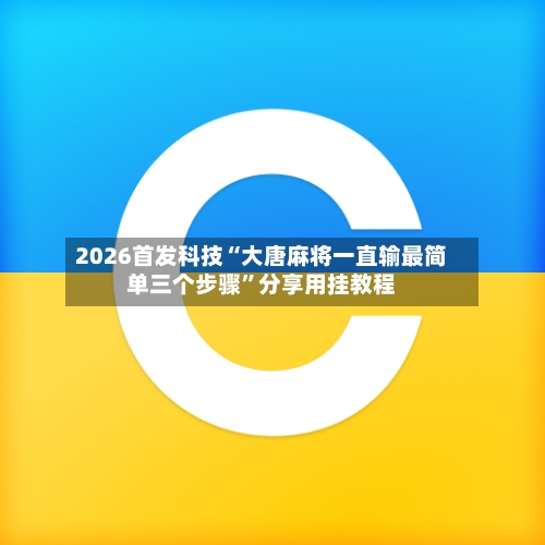 2026首发科技“大唐麻将一直输最简单三个步骤”分享用挂教程