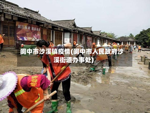 阆中市沙溪镇疫情(阆中市人民政府沙溪街道办事处)
