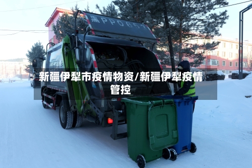 新疆伊犁市疫情物资/新疆伊犁疫情管控-第2张图片