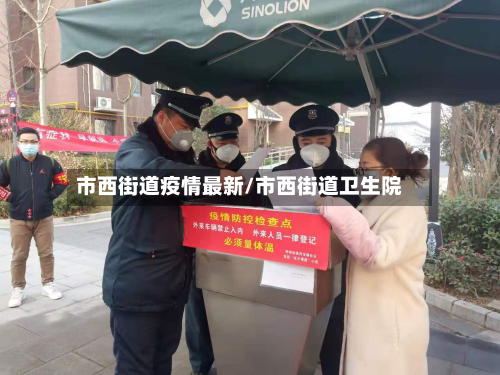 市西街道疫情最新/市西街道卫生院